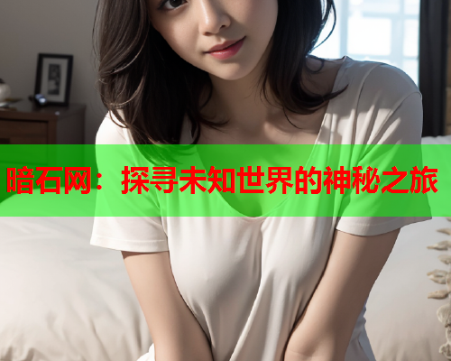 暗石网：探寻未知世界的神秘之旅