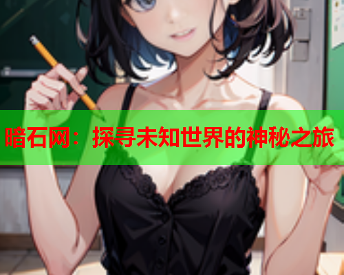 暗石网：探寻未知世界的神秘之旅