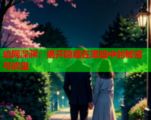 暗网深渊：揭开隐藏在黑暗中的秘密与欲望