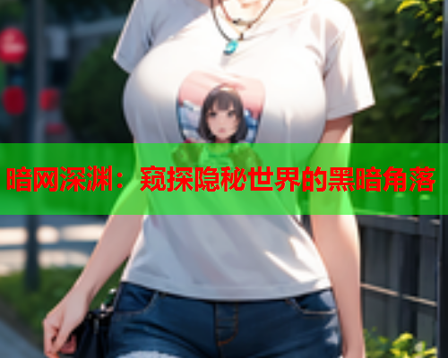 暗网深渊：窥探隐秘世界的黑暗角落