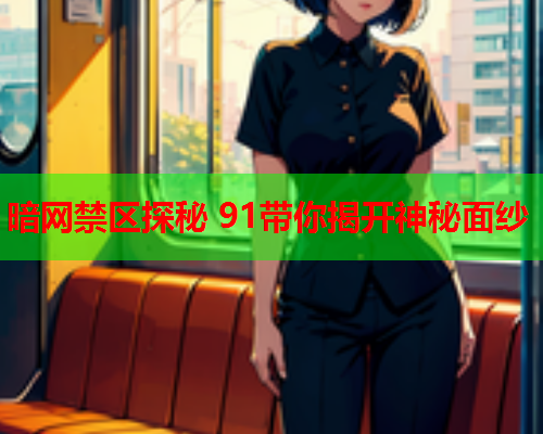 暗网禁区探秘 91带你揭开神秘面纱