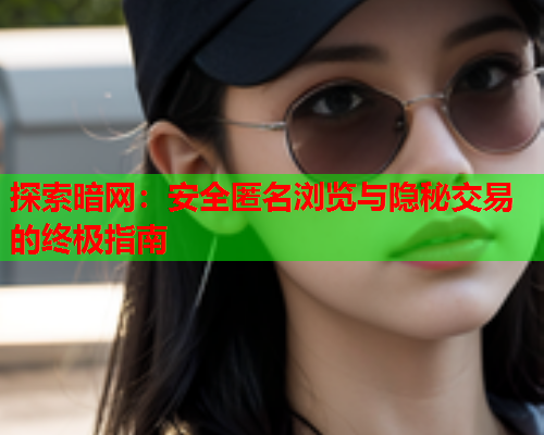 探索暗网：安全匿名浏览与隐秘交易的终极指南