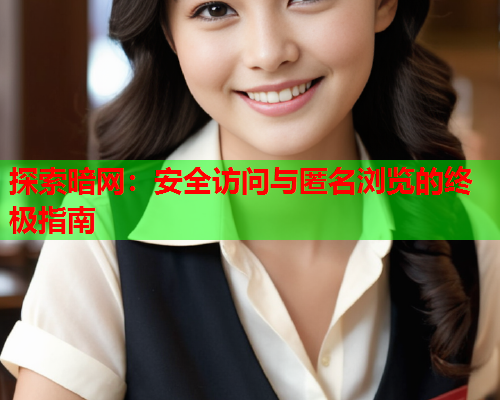 探索暗网：安全访问与匿名浏览的终极指南
