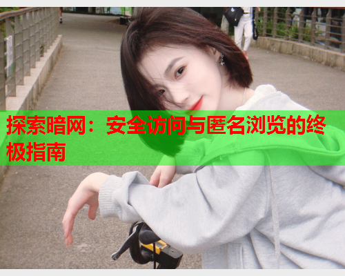 探索暗网：安全访问与匿名浏览的终极指南