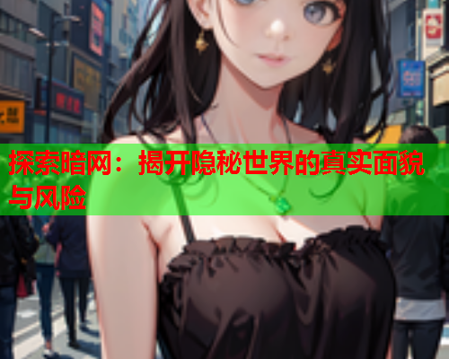 探索暗网：揭开隐秘世界的真实面貌与风险