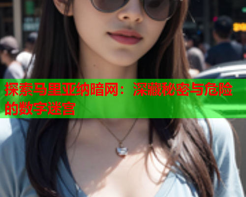 探索马里亚纳暗网：深藏秘密与危险的数字迷宫