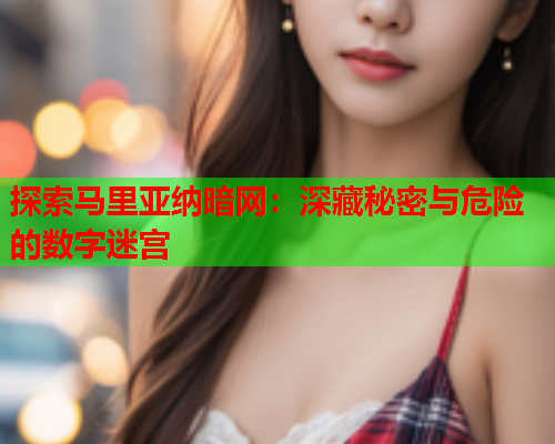 探索马里亚纳暗网：深藏秘密与危险的数字迷宫