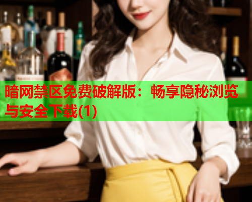 暗网禁区免费破解版：畅享隐秘浏览与安全下载(1)