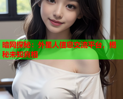 暗网探秘：外星人信息交流平台，揭秘未知真相