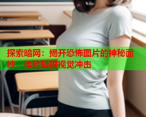 探索暗网：揭开恐怖图片的神秘面纱，体验极限视觉冲击