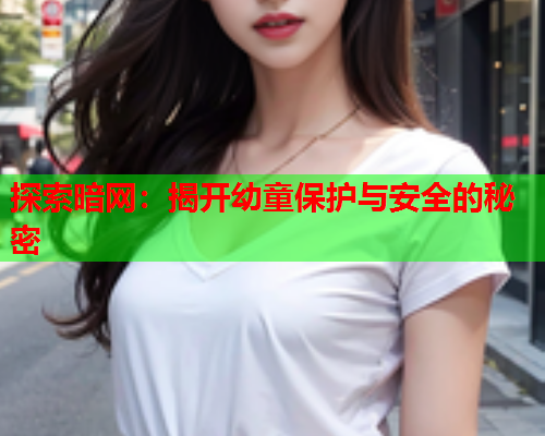 探索暗网：揭开幼童保护与安全的秘密