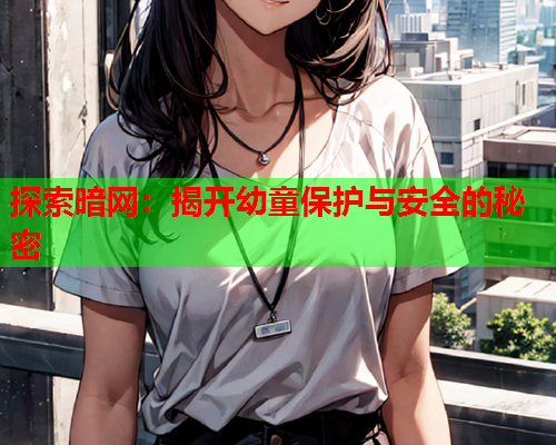 探索暗网：揭开幼童保护与安全的秘密