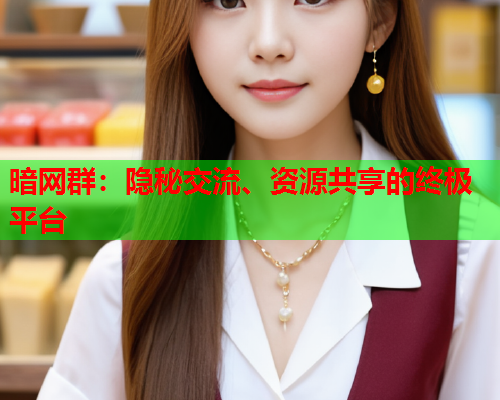 暗网群：隐秘交流、资源共享的终极平台